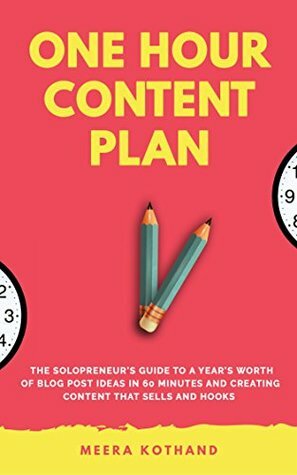 The One Hour Content Plan: The Solopreneur's Guide to a Year's Worth of Blog Post Ideas in 60 Minutes and Creating Content That Hooks and Sells by Meera Kothand
