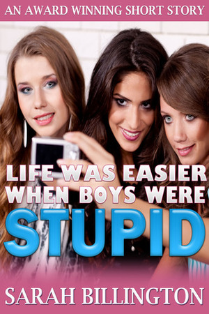 Life Was Easier When Boys Were Stupid by Sarah Billington