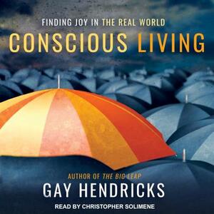Conscious Living: Finding Joy in the Real World by Gay Hendricks
