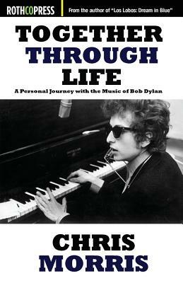 Together Through Life: A Personal Journey with the Music of Bob Dylan by Chris Morris