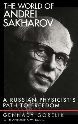 The World of Andrei Sakharov: A Russian Physicist's Path to Freedom by Gennady Gorelik, Antonina W. Bouis