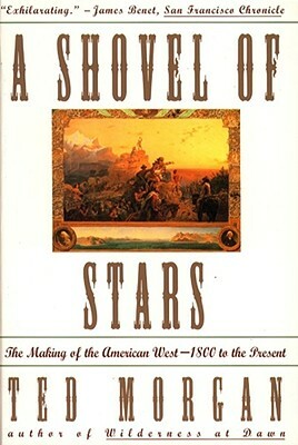 Shovel of Stars: The Making of the American West 1800 to the Present by Ted Morgan