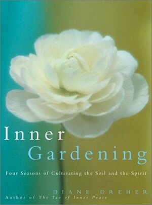 Inner Gardening: Four Seasons of Cultivating the Soil and the Spirit by Diane Dreher