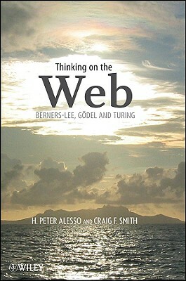 Thinking on the Web: Berners-Lee, Gödel, and Turing by Craig F. Smith, H. Peter Alesso