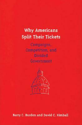 Why Americans Split Their Tickets: Campaigns, Competition, and Divided Government by Barry C. Burden, David C. Kimball