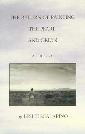 The Return of Painting, the Pearl, and Orion: A Trilogy by Leslie Scalapino