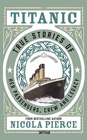 Titanic: True Stories of her Passengers, Crew and Legacy by Nicola Pierce