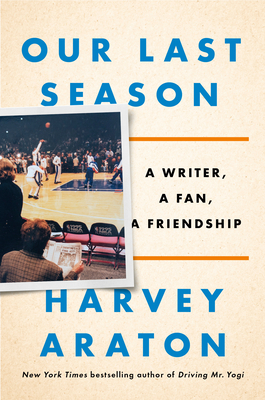 Our Last Season: A Writer, a Fan, a Friendship by Harvey Araton