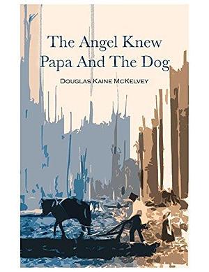 The Angel Knew Papa And The Dog by Douglas Kaine McKelvey, Douglas Kaine McKelvey