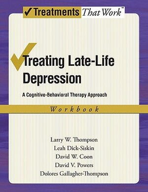 Treating Late Life Depression: A Cognitive-Behavioral Therapy Approach, Workbook by David W. Coon, Leah Dick-Siskin, Larry W. Thompson