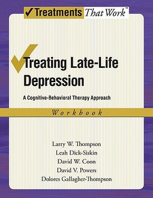 Treating Late Life Depression: A Cognitive-Behavioral Therapy Approach, Workbook by Larry W. Thompson, Leah Dick-Siskin, David W. Coon