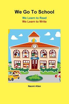 We Go To School - We Learn to Read - We Learn to Write by Naomi Allen