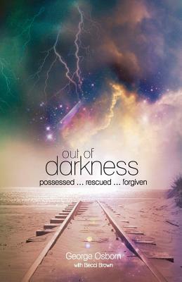 Out of Darkness: The George Osborn Story: Possessed...Rescued...Forgiven by George Osborn, Becci Brown