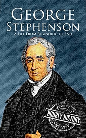 George Stephenson: A Life From Beginning to End by Hourly History