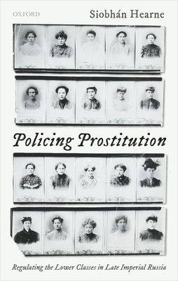 Policing Prostitution: Regulating the Lower Classes in Late Imperial Russia by Siobhán Hearne