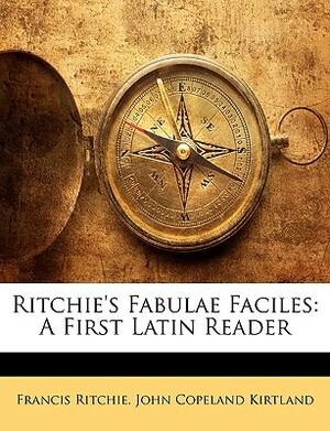 Ritchie's Fabulae Faciles: A First Latin Reader by Francis Ritchie, John Copeland Kirtland