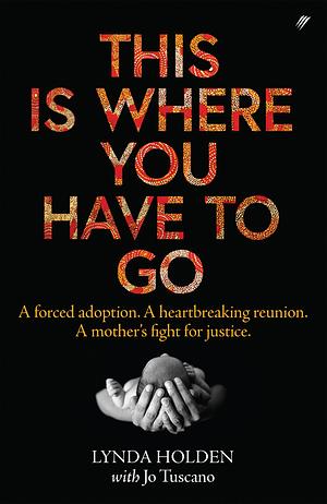 This Is Where You Have To Go: A Forced Adoption. A Heartbreaking Reunion. A Mother's Fight for Justice by Lynda Holden