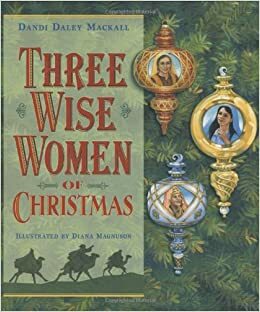 Three Wise Women of Christmas by Dandi Daley Mackall