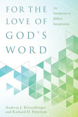 For the Love of God's Word: An Introduction to Biblical Interpretation by Richard Patterson, Andreas J. Köstenberger