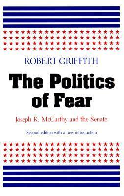 The Politics of Fear: Joseph R. McCarthy and the Senate by Robert W. Griffith