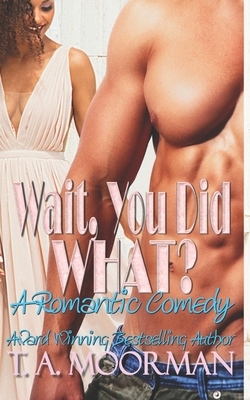 Wait, You Did What? by T. a. Moorman