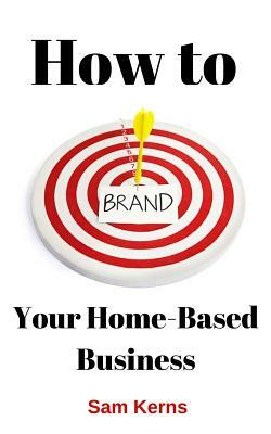 How to Brand Your Home-Based Business by Sam Kerns