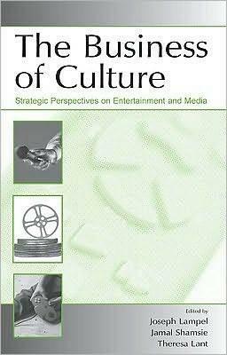 The Business of Culture: Strategic Perspectives on Entertainment and Media by Jamal Shamsie, Joseph Lampel, Theresa K. Lant