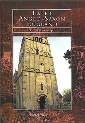 Life And Landscape In Later Anglo Saxon England by Andrew Reynolds
