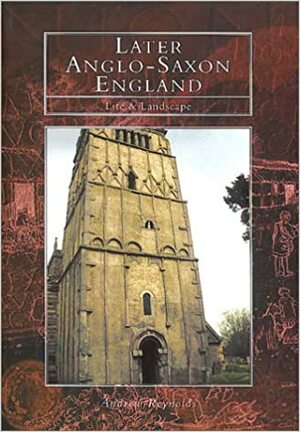 Later Anglo Saxon England: Life and Landscape by Andrew Reynolds