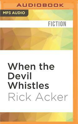 When the Devil Whistles by Rick Acker