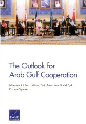 The Outlook for Arab Gulf Cooperation by Becca Wasser, Jeffrey Martini, Dalia Dassa Kaye