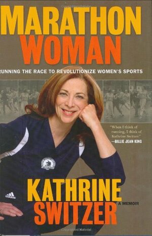 Marathon Woman: Running the Race to Revolutionize Women's Sports by Kathrine Switzer