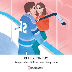 Rompiendo el hielo: Un amor inesperado by Elle Kennedy