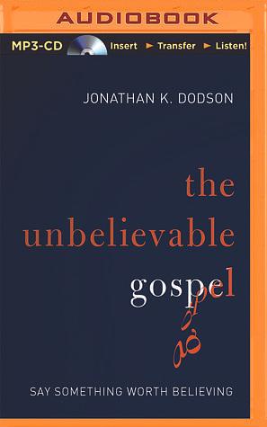 Unbelievable Gospel, The by Jonathan K. Dodson, Jonathan K. Dodson