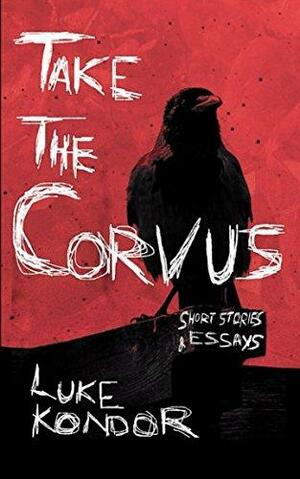 Take The Corvus: Short Stories & Essays by Luke Kondor