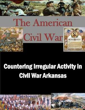 Countering Irregular Activity in Civil War Arkansas by United States Army War College