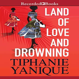 Land of Love and Drowning by Tiphanie Yanique