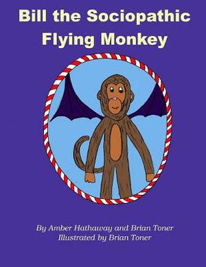 Bill the Sociopathic Flying Monkey by Amber E. Hathaway, Brian C. Toner