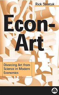 Econ-Art: Divorcing Art from Science in Modern Economics by Rick Szostak
