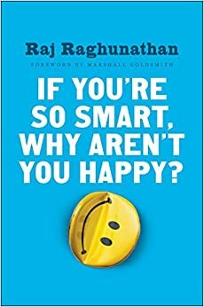 Dacă eşti aşa deştept, de ce nu eşti fericit? by Raj Raghunathan