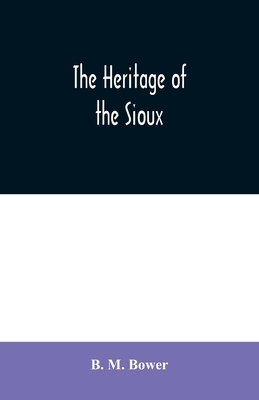 The Heritage of the Sioux by B. M. Bower