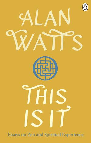 This is It: Essays on Zen and Spiritual Experience by Alan Watts