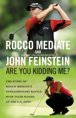 Are You Kidding Me?: The Story of Rocco Mediate's Extraordinary Battle with Tiger Woods at the US Open by John Feinstein, Rocco Mediate