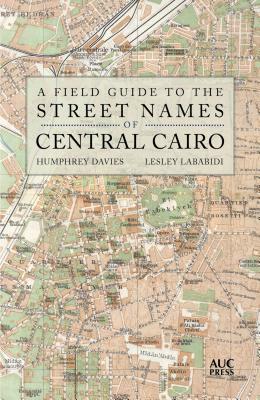 A Field Guide to the Street Names of Central Cairo by Humphrey Davies, Lesley Lababidi