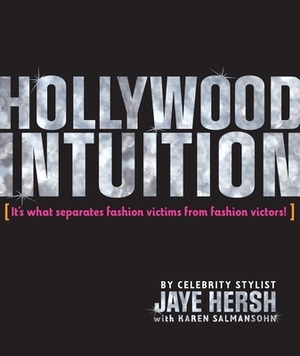 Hollywood Intuition: It's What Separates Fashion Victims from Fashion Victors! by Jaye Hersh, Karen Salmansohn