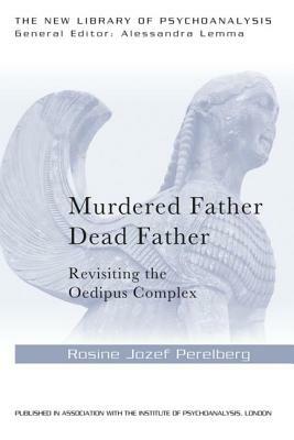 Murdered Father, Dead Father: Revisiting the Oedipus Complex by Rosine Jozef Perelberg