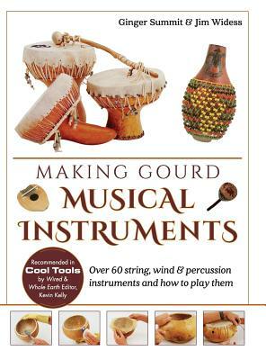 Making Gourd Musical Instruments: Over 60 String, Wind & Percussion Instruments & How to Play Them by Ginger Summit, James Widess