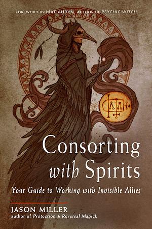 Consorting With Spirits: Your Guide to Working With Invisible Allies by Jason Miller, Jason Miller, Tom Beyer