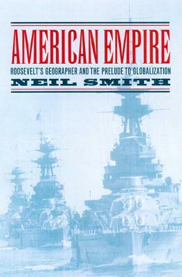 American Empire, Volume 9: Roosevelt's Geographer and the Prelude to Globalization by Neil Smith