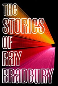 The Stories of Ray Bradbury by Ray Bradbury